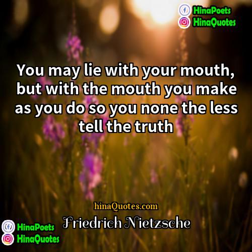 Friedrich Nietzsche Quotes | You may lie with your mouth, but